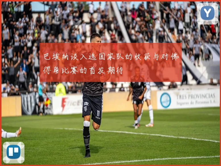 巴埃纳谈入选国家队的收获与对佛得角比赛的首发期待