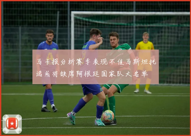 马卡报分析赛季表现不佳马斯坦托诺或将缺席阿根廷国家队大名单