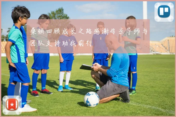 桑顿回顾成长之路感谢母亲导师与团队支持助我前行