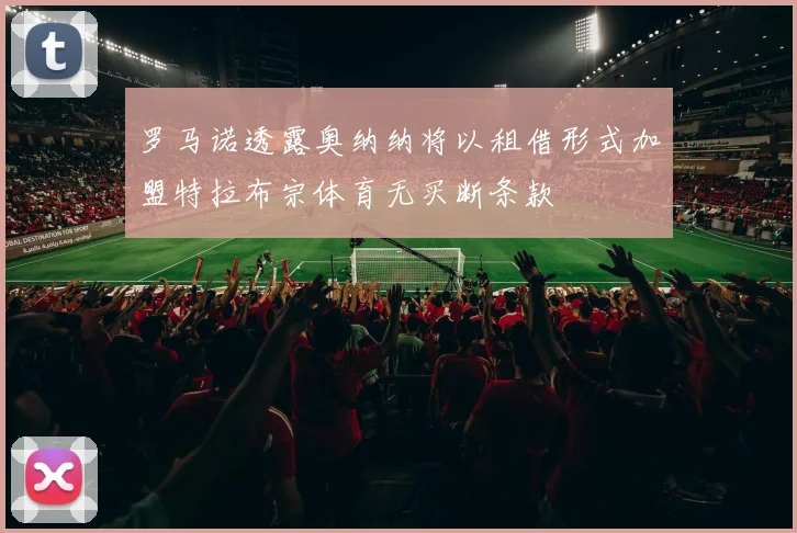罗马诺透露奥纳纳将以租借形式加盟特拉布宗体育无买断条款
