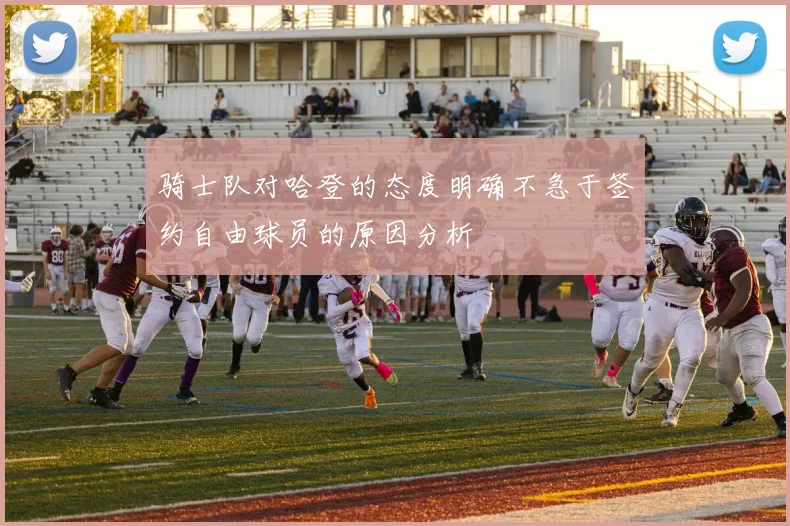 骑士队对哈登的态度明确不急于签约自由球员的原因分析