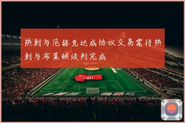 热刺与范赫克达成协议交易需待热刺与布莱顿谈判完成