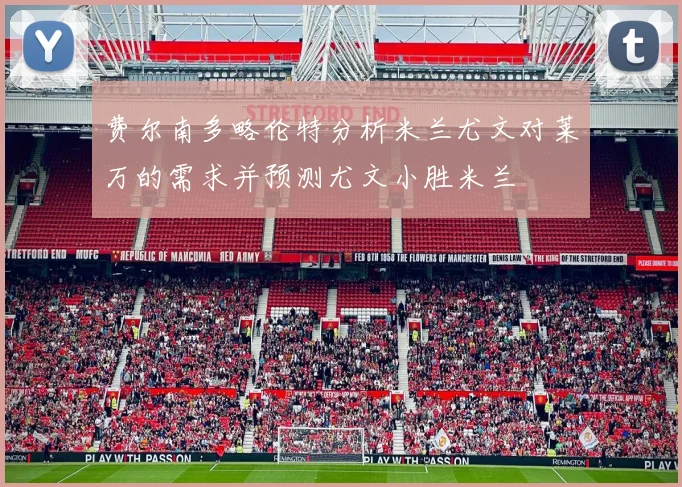 费尔南多略伦特分析米兰尤文对莱万的需求并预测尤文小胜米兰
