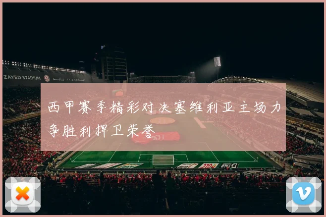 西甲赛季精彩对决塞维利亚主场力争胜利捍卫荣誉