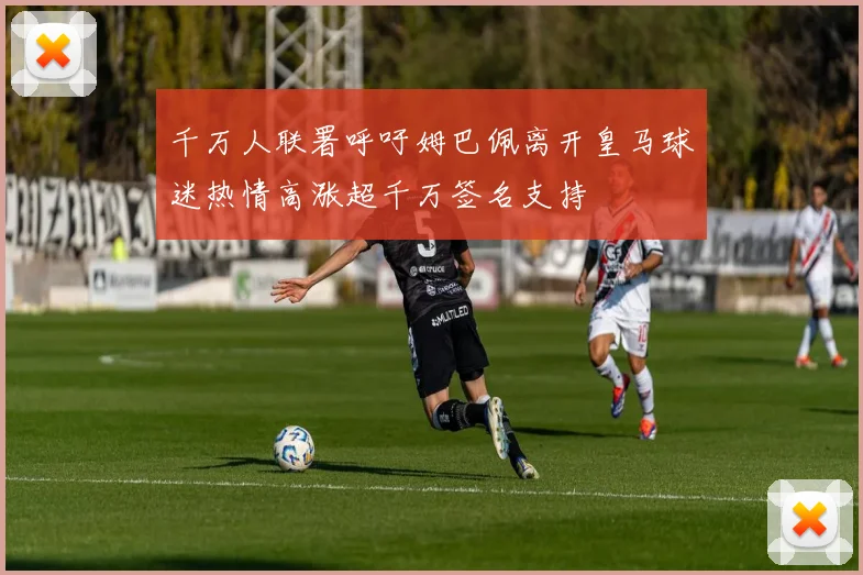 千万人联署呼吁姆巴佩离开皇马球迷热情高涨超千万签名支持