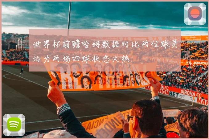 世界杯前瞻哈姆数据对比两位球员均为两场四球状态火热